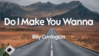 Billy Currington - Do I Make You Wanna (Lyrics)