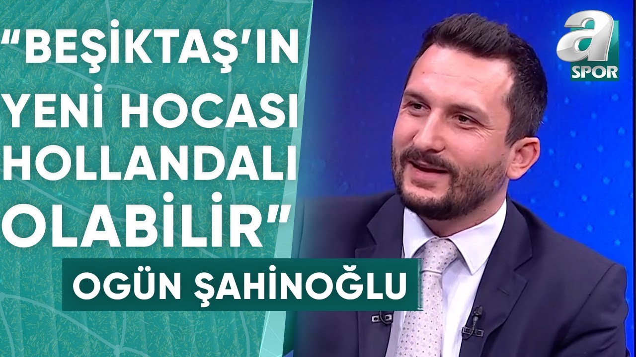 Ogün Şahinoğlu: "Beşiktaş'ın Yeni Teknik Direktörü Hollandalı Olabilir" / A Spor / So