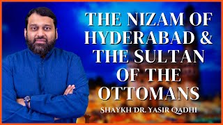 The Nizam of Hyderabad and the Sultan of the Ottomans | Islamic History | Shaykh Dr. Yasir Qadhi