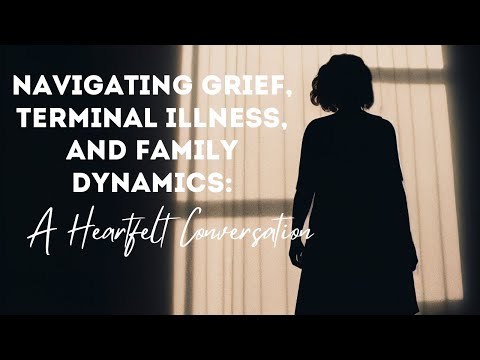 Navigating Grief, Terminal Illness, and Family Dynamics: A Heartfelt Conversation