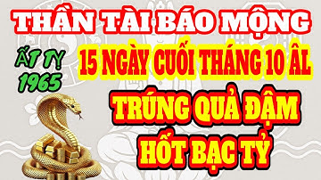 THẦN TÀI CHIẾU MỆNH ! ẤT TỴ 1965 15 NGÀY CUỐI THÁNG 1O ÂM LỊCH NHẬN LỘC TRỜI TRÚNG TIỀN TỶ GIÀU TO