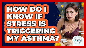 How Do I Know If Stress Is Triggering My Asthma? - Everyday Asthma Tips