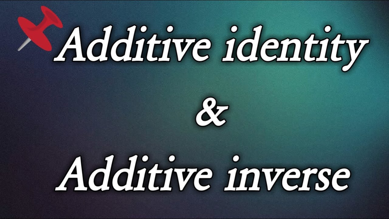 What is additive identity and additive inverse? Definition with