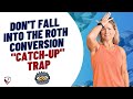 Don't Fall into the Roth Conversion "Catch-Up" Trap