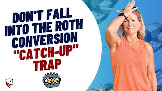 Don't Fall into the Roth Conversion 'CatchUp' Trap