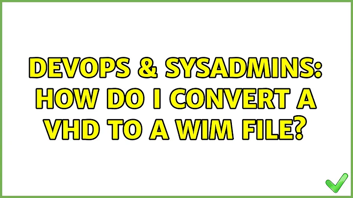 DevOps & SysAdmins: How do I convert a vhd to a wim file? (2 Solutions!!)