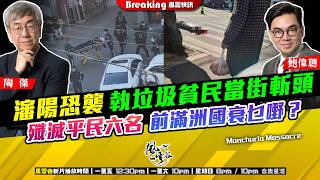 Ch. 1713：瀋陽恐襲 執垃圾貧民當街斬頭 殲滅平民六名 前滿洲國衰乜嘢？｜風雲快訊｜2026/04/07