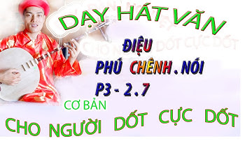 DẠY HÁT VĂN điệu phú chênh .nói CHO NGƯỜI DỐT CỰC DỐT
