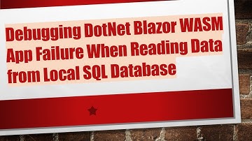 Debugging DotNet Blazor WASM App Failure When Reading Data from Local SQL Database