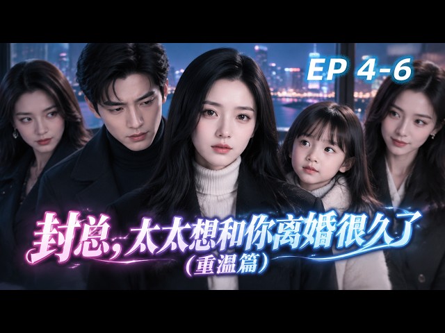 封总, 封总,太太想跟你离婚很久了重温版 第4-6章