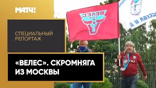 «Велес». Скромняга из Москвы. Специальный репортаж