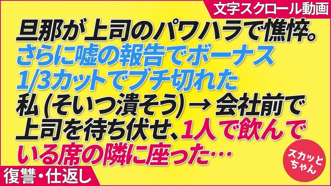 復讐 仕返し 旦那が上司のパワハラで憔悴 さらに嘘の報告でボーナス1 3カットでブチ切れた私 そいつ潰そう 会社前で上司を待ち伏せ 1人で飲んでいる席の隣に座った Youtube 復讐 仕返し 旦那が上司のパワハラで憔悴 さらに嘘の報告でボーナス1 3カットでブチ切れた私 そいつ潰そう 会社前で上司を待ち伏せ 1人で飲んでいる席の隣に座った Youtube