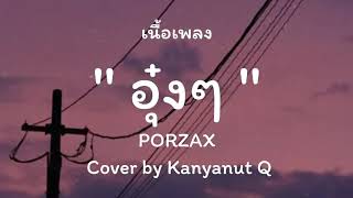 อุ๋งๆ_-_PORZAX_(ชูมือขึ้นแล้วหมุน)_Cover_by_Kanyanut_Q(เนื้อเพลง)