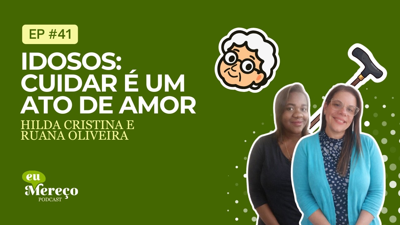 Idosos: Cuidar é um Ato de Amor com Hilda Cristina e Ruana Oliveira no Podcast Eu Mereço | EP 041