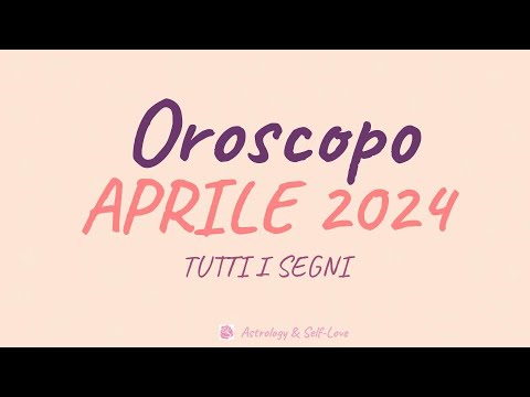 OROSCOPO APRILE 2024 - TUTTI I SEGNI