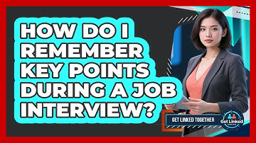 How Do I Remember Key Points During A Job Interview? - Get Linked Together