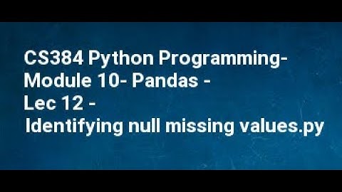 CS384 Python Programming  Module 10  Pandas   Lec 12   Identifying null missing values