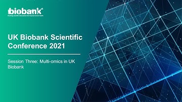 UK Biobank Scientific Conference 2021: Multi-omics in UK Biobank