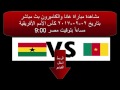 الآن مباشر مباراة غانا والكاميرون على يوتيوب 2/2/2017  Ghana - Cameroon Live