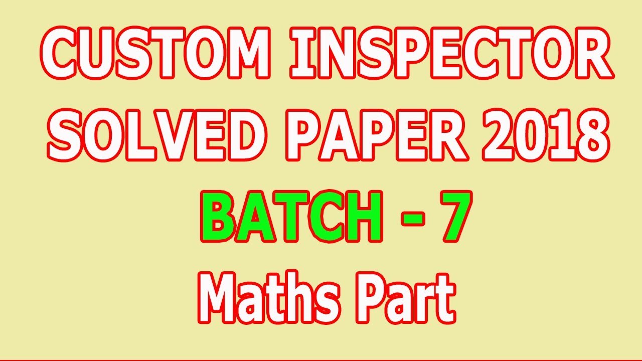 Custom Inspector Descriptive Paper Custom Inspector paper 2018 (Batch - 7) Maths Part : Solved - YouTube