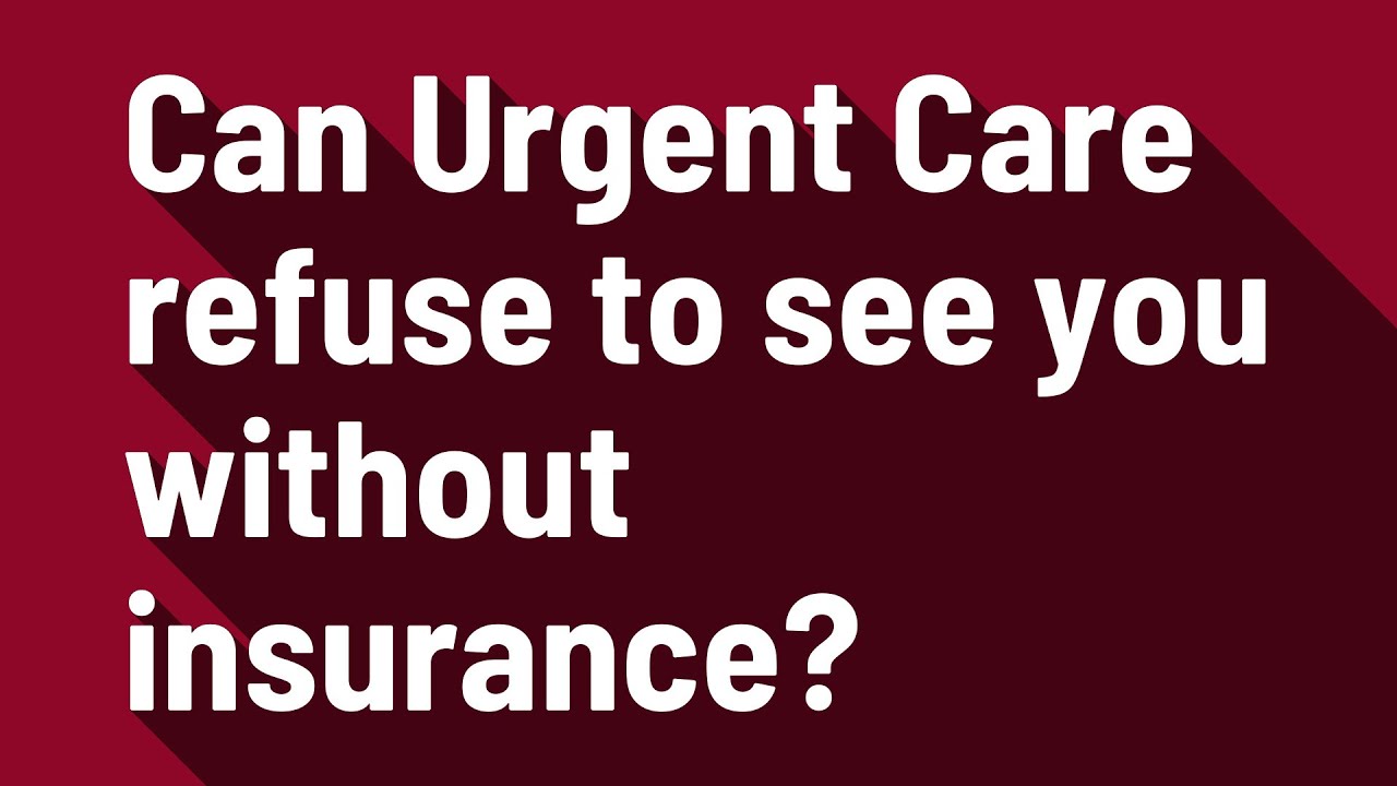 Can Urgent Care refuse to see you without insurance? YouTube