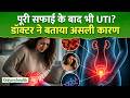 पूरी सफाई के बाद भी बार बार UTI ? डॉक्टर ने बताई इसकी असली वजह I Only My Health