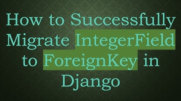 How to Successfully Migrate IntegerField to ForeignKey in Django