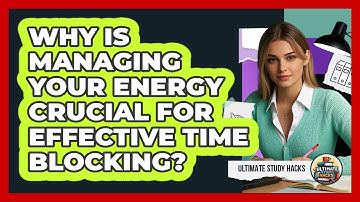 Why Is Managing Your Energy Crucial For Effective Time Blocking? - Ultimate Study Hacks