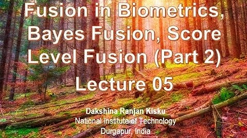 Lecture 5: Fusions in Biometrics, Bayes Fusion, Score Level Fusion (Part 2)