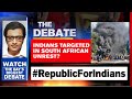 Tensions Escalate In South Africa, Indians Targeted During Unrest | The Debate With Arnab Goswami