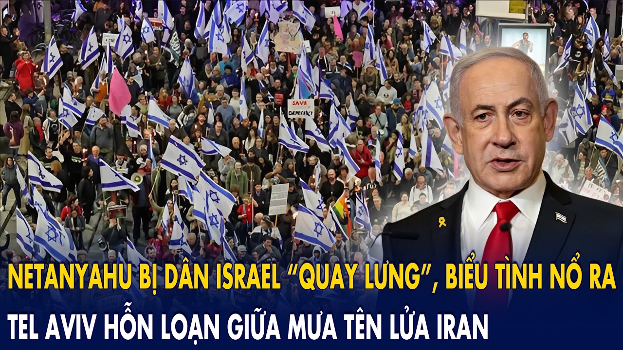 Netanyahu bị dân Israel “phản đối”, biểu tình nổ ra: Tel Aviv hỗn loạn giữa mưa tên lửa Iran!