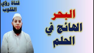 معني رؤية البحر الهائج في المنام | الرسائل التي تحملها هذه الرؤية !؟