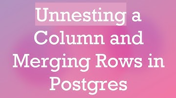 Unnesting a Column and Merging Rows in Postgres