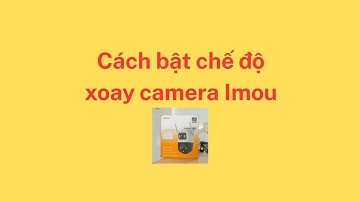 Cách bật chế độ xoay camera Imou