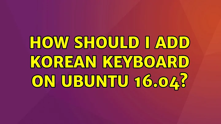 How should I add Korean Keyboard on Ubuntu 16.04?