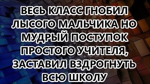 ВЕСЬ КЛАСС ГНОБИЛ ЛЫСОГО МАЛЬЧИКА НО МУДРЫЙ ПОСТУПОК ПРОСТОГО УЧИТЕЛЯ, ЗАСТАВИЛ ВЗДРОГНУТЬ ВСЮ ШКОЛУ
