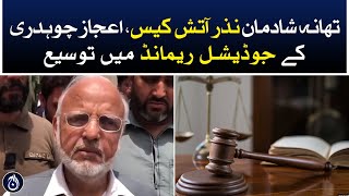 Shadman police station arson case, Ejaz Chaudhry judicial remand extension - Aaj News