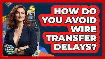 How Do You Avoid Wire Transfer Delays? - Ask Your Bank Teller