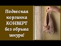 ОЧЕНЬ НЕОБЫЧНАЯ ПОДВЕСНАЯ КОРЗИНКА КРЮЧКОМ "КОНВЕРТ"! ШНУР В РАБОТЕ НЕ ОТРЕЗАЛСЯ НИ РАЗУ!