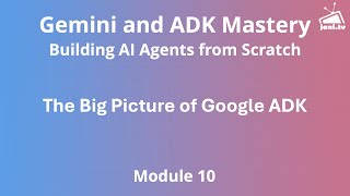 Module 10 - The Big Picture of Google Agent Development Kit (ADK)