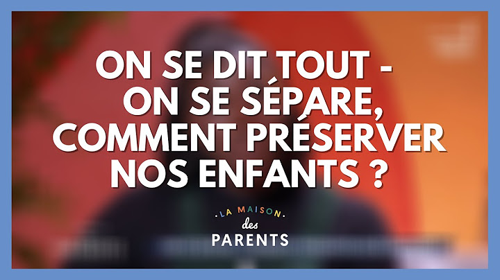 On se sépare, comment préserver nos enfants ? On se dit tout ! - La Maison des parents #LMDP