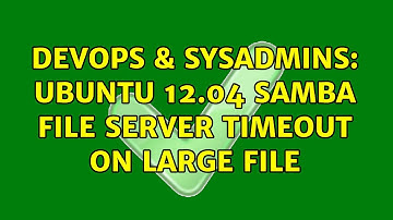 DevOps & SysAdmins: Ubuntu 12.04 Samba File Server timeout on large file (2 Solutions!!)