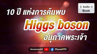 [Audio Book] 10 ปี แห่งการค้นพบ Higgs Boson อนุภาคพระเจ้า | Planet9TV