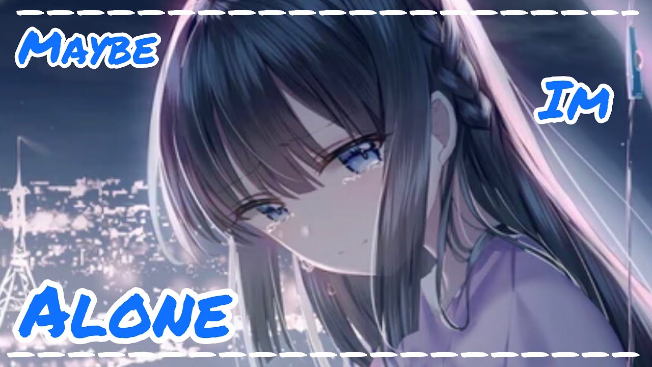 Nightcore ~ Maybe I’m Alone (Lyrics)