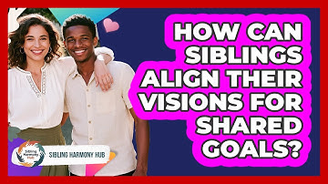 How Can Siblings Align Their Visions For Shared Goals? - Sibling Harmony Hub