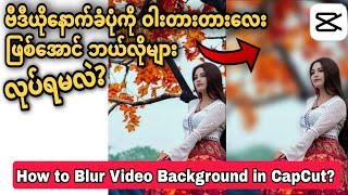 How To Blur Video Background In CapCut|ဗီဒီယိုနောက်ခံပုံဝါးတားတားလေးဖြစ်အောင်ဘယ်လိုများလုပ်ရမလဲ