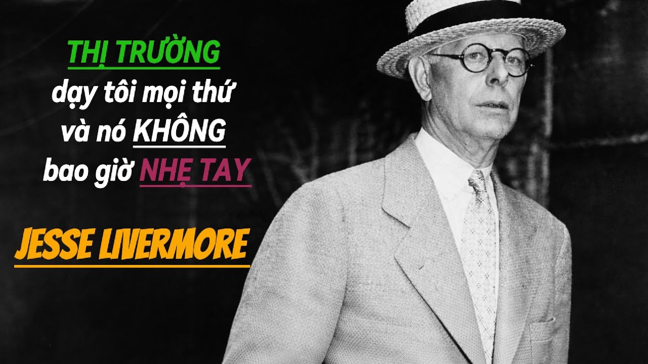 THỊ TRƯỜNG DẠY TÔI MỌI THỨ VÀ NÓ KHÔNG BAO GIỜ NHẸ TAY - Jesse Livermore
