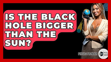 Is The Black Hole Bigger Than The Sun? - Physics Frontier
