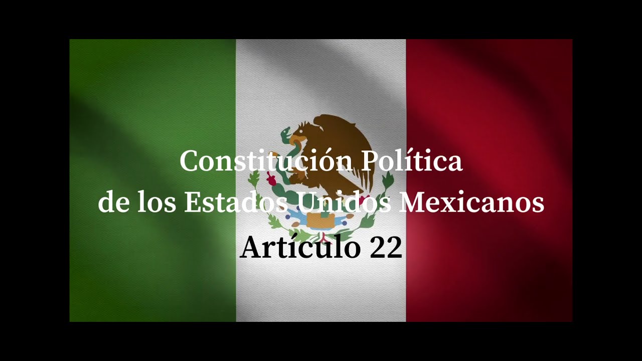 Artículo 22 Constitución Política de los Estados Unidos Mexicanos - YouTube