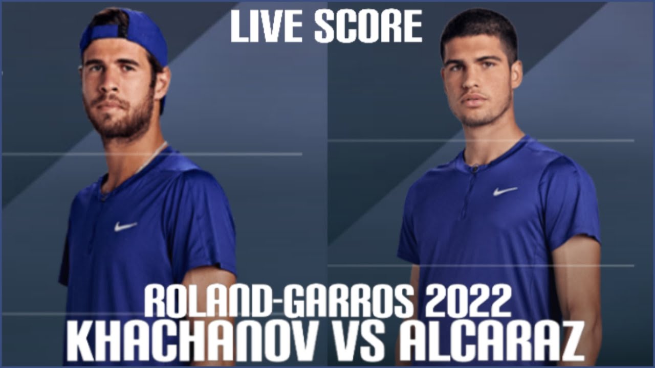 Khachanov vs Alcaraz Roland-Garros 2022 Live Score